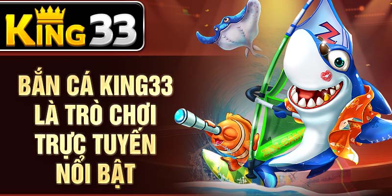 Bắn cá KING33 là trò chơi trực tuyến nổi bật Bắn cá KING33 là trò chơi trực tuyến nổi bật