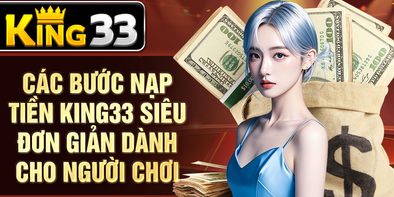 Các bước nạp tiền KING33 siêu đơn giản dành cho người chơi Các bước nạp tiền KING33 siêu đơn giản dành cho người chơi