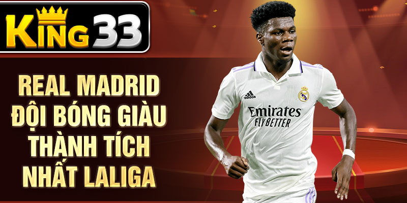 Real Madrid đội bóng giàu thành tích nhất LaLiga Real Madrid đội bóng giàu thành tích nhất LaLiga