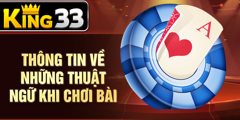 Thông tin về những thuật ngữ khi chơi bài Thông tin về những thuật ngữ khi chơi bài