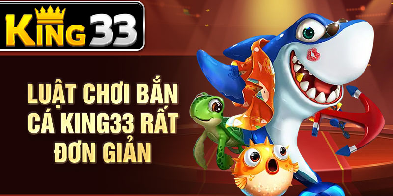Luật chơi bắn cá KING33 rất đơn giản Luật chơi bắn cá KING33 rất đơn giản