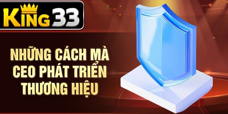 Những cách mà CEO phát triển thương hiệu Những cách mà CEO phát triển thương hiệu