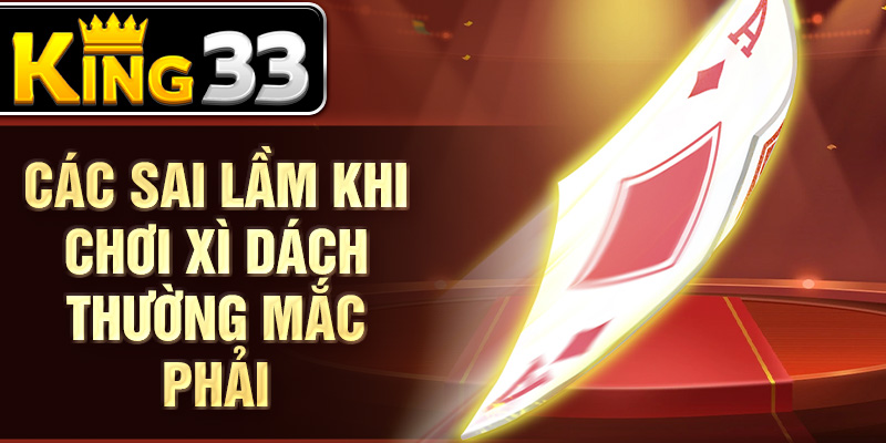 Các sai lầm khi chơi xì dách thường mắc phải Các sai lầm khi chơi xì dách thường mắc phải