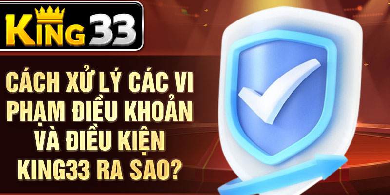 Cách xử lý các vi phạm điều khoản và điều kiện KING33 ra sao? Cách xử lý các vi phạm điều khoản và điều kiện KING33 ra sao?