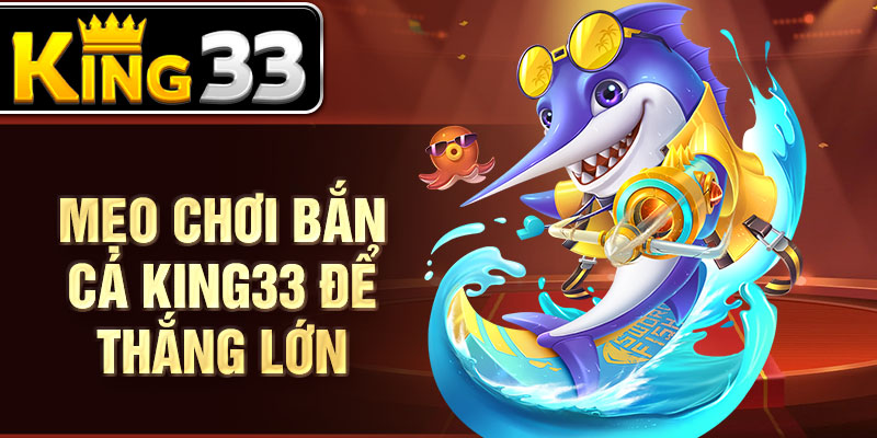 Mẹo chơi bắn cá KING33 để thắng lớn Mẹo chơi bắn cá KING33 để thắng lớn