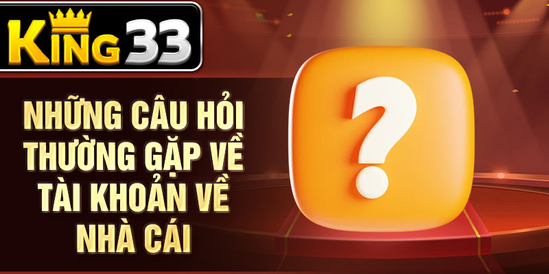 Những câu hỏi thường gặp về tài khoản về nhà cái Những câu hỏi thường gặp về tài khoản về nhà cái